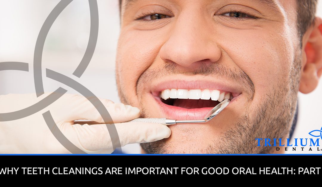 WHY TEETH CLEANINGS ARE IMPORTANT FOR GOOD ORAL HEALTH: PART 1