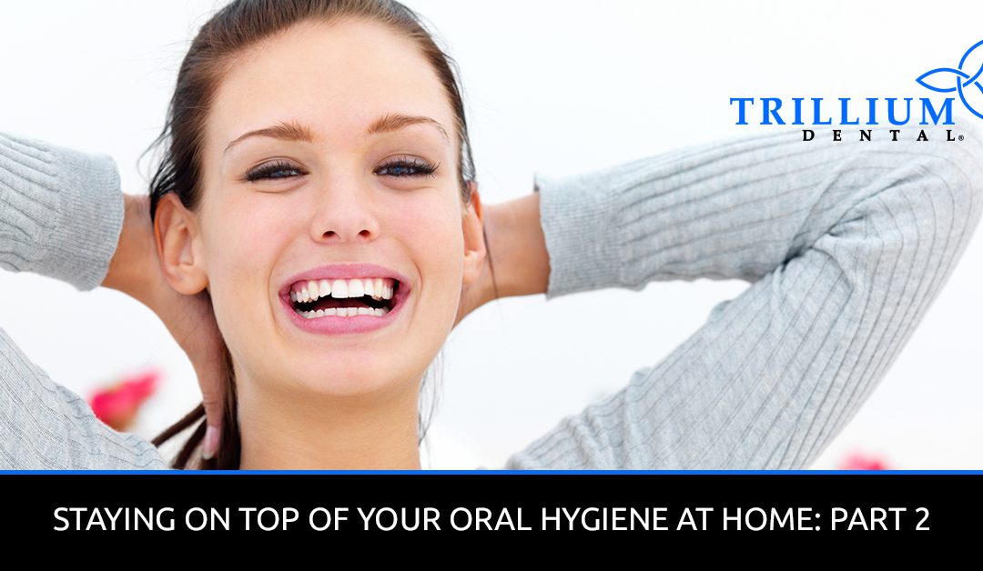 STAYING ON TOP OF YOUR ORAL HYGIENE AT HOME: PART 2