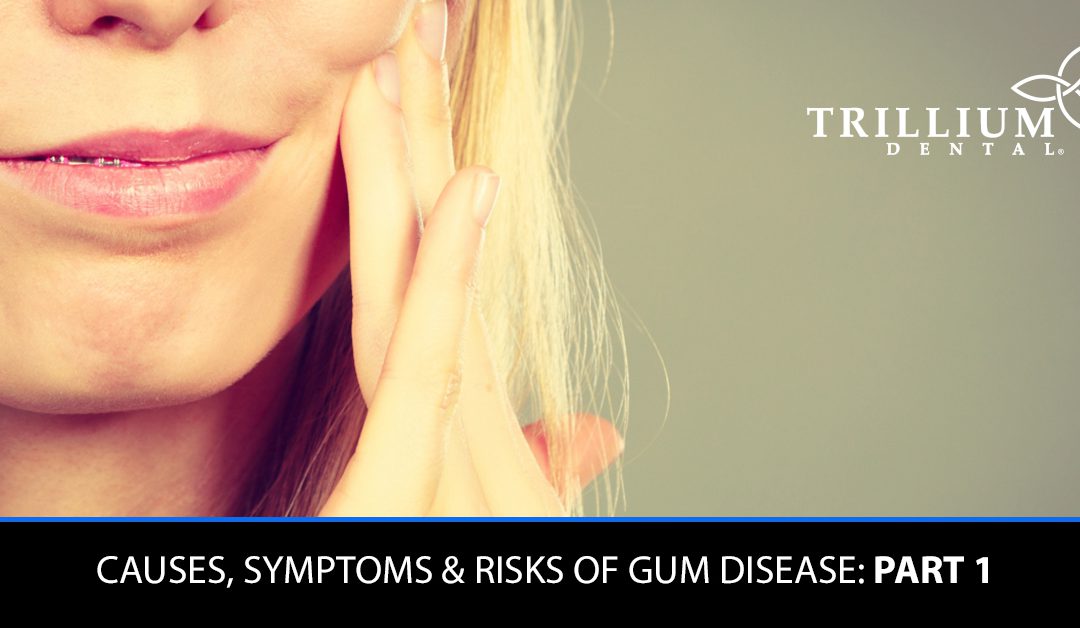 CAUSES, SYMPTOMS & RISKS OF GUM DISEASE: PART 1